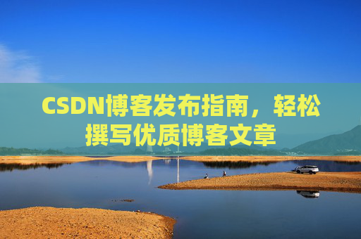CSDN博客发布指南，轻松撰写优质博客文章