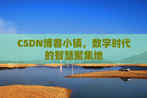 CSDN博客小镇,数字时代的智慧聚集地